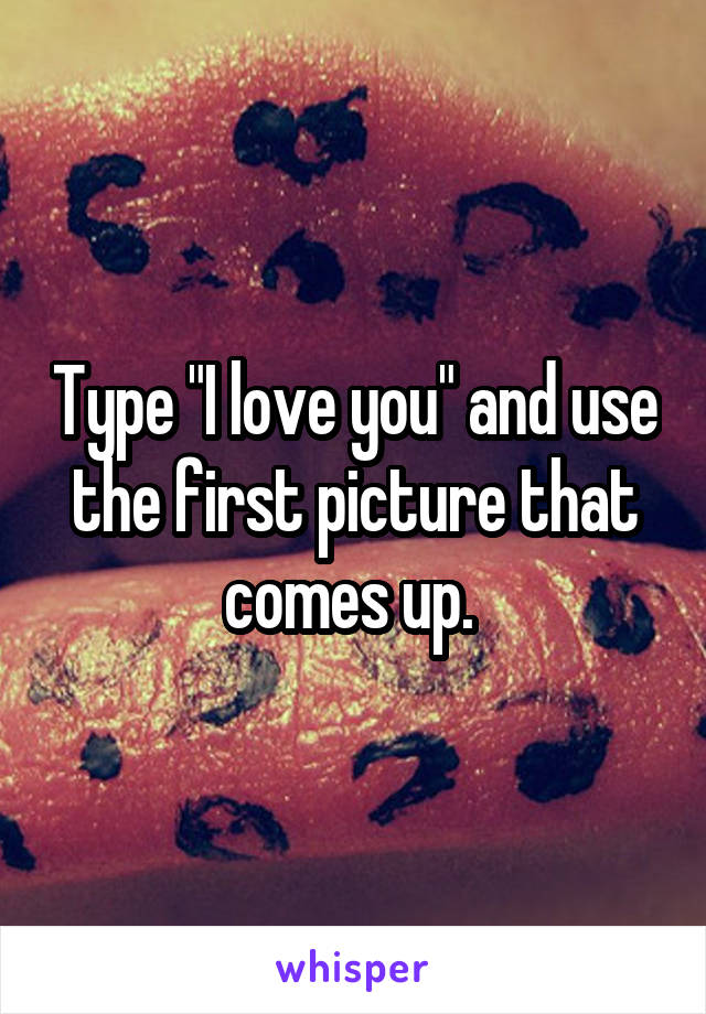 Type "I love you" and use the first picture that comes up. 