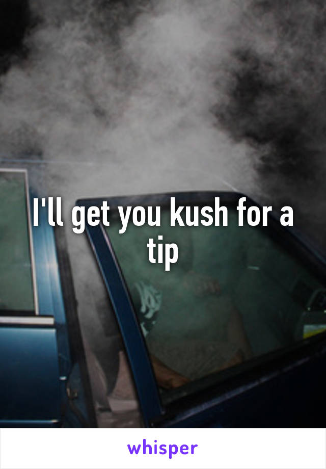 I'll get you kush for a tip