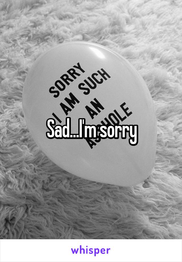 Sad...I'm sorry