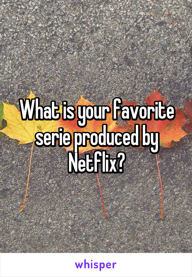 What is your favorite serie produced by Netflix?