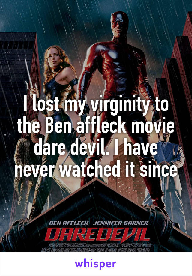 I lost my virginity to the Ben affleck movie dare devil. I have never watched it since