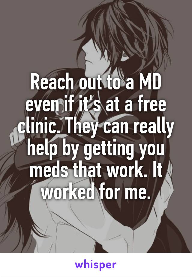 Reach out to a MD even if it's at a free clinic. They can really help by getting you meds that work. It worked for me.