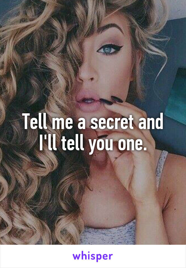 Tell me a secret and I'll tell you one.