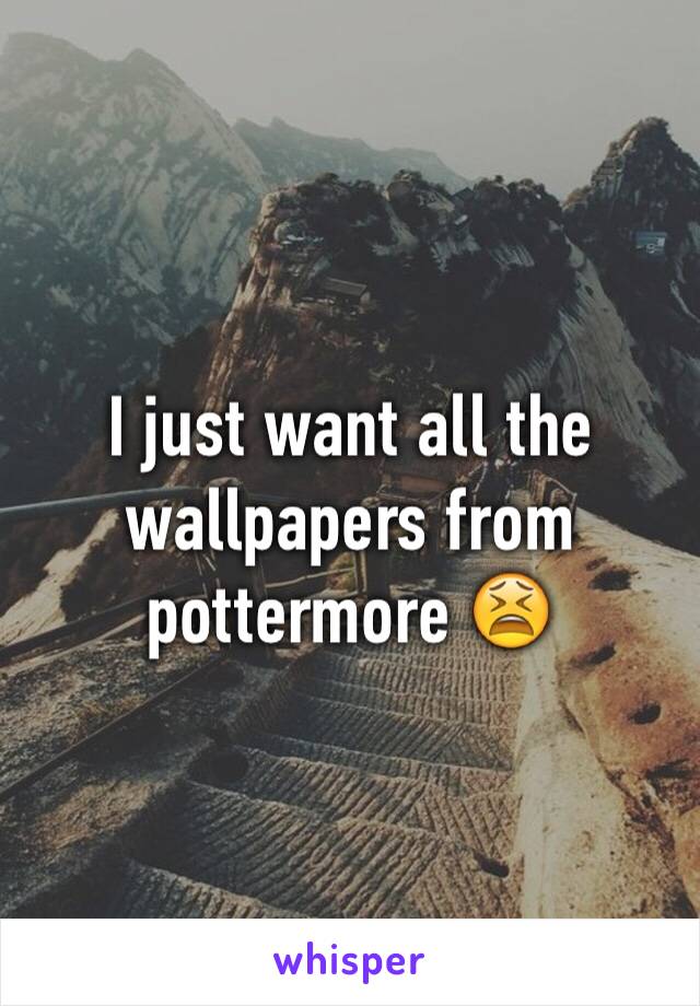 I just want all the wallpapers from pottermore 😫