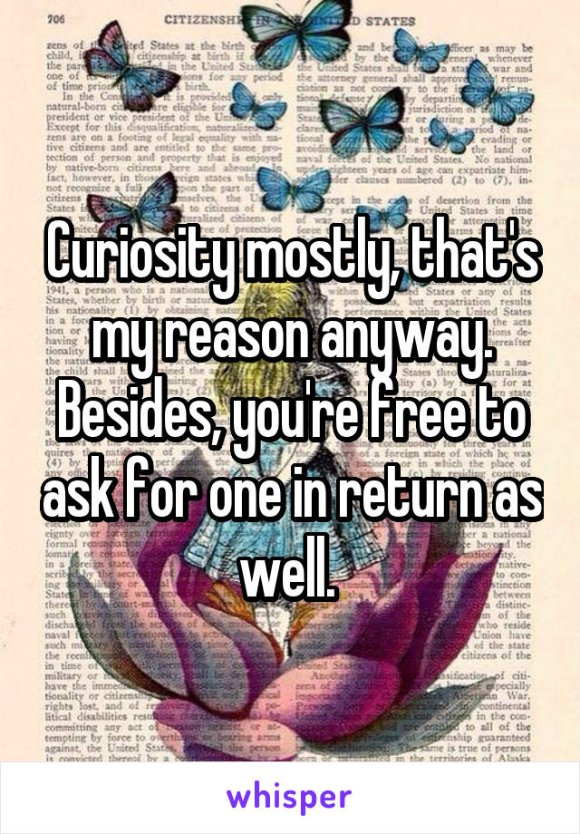 Curiosity mostly, that's my reason anyway. Besides, you're free to ask for one in return as well. 