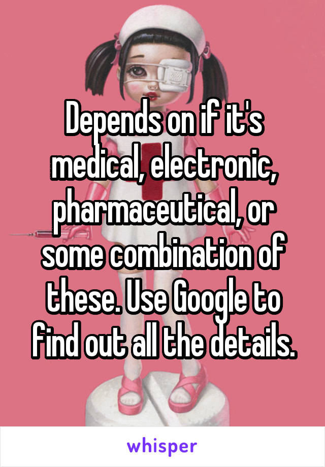 Depends on if it's medical, electronic, pharmaceutical, or some combination of these. Use Google to find out all the details.