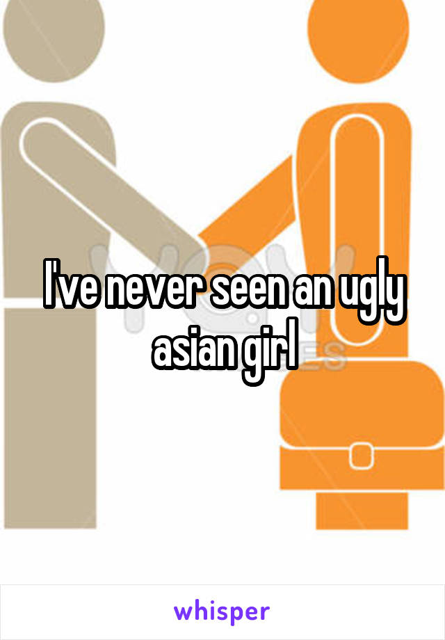 I've never seen an ugly asian girl