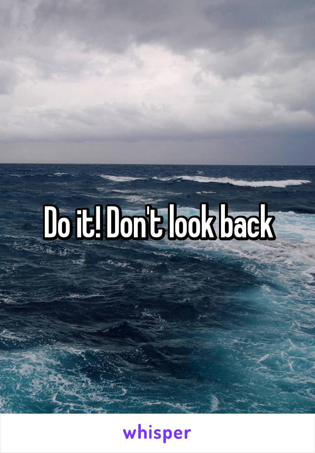 Do it! Don't look back