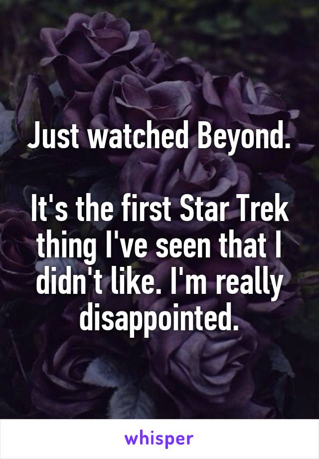 Just watched Beyond.

It's the first Star Trek thing I've seen that I didn't like. I'm really disappointed.