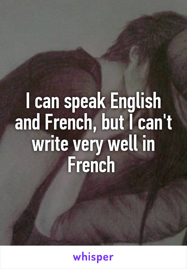 I can speak English and French, but I can't write very well in French 