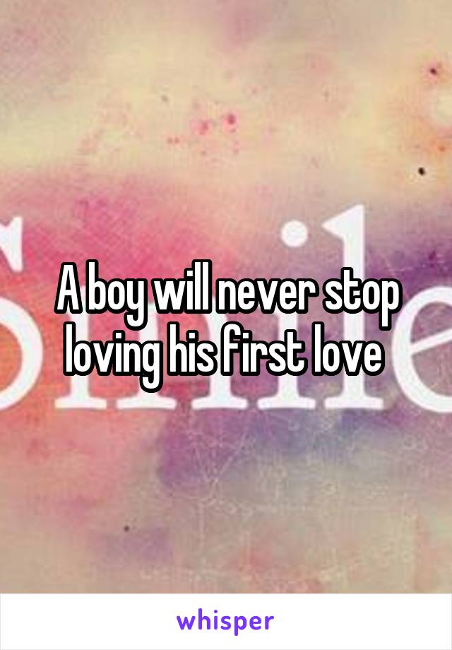 A boy will never stop loving his first love 