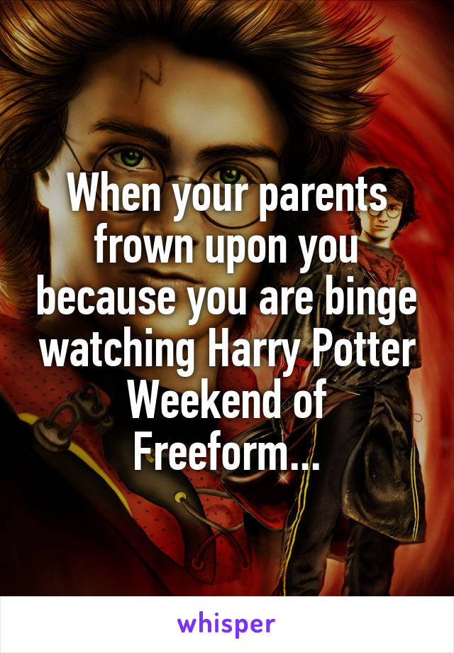 When your parents frown upon you because you are binge watching Harry Potter Weekend of Freeform...