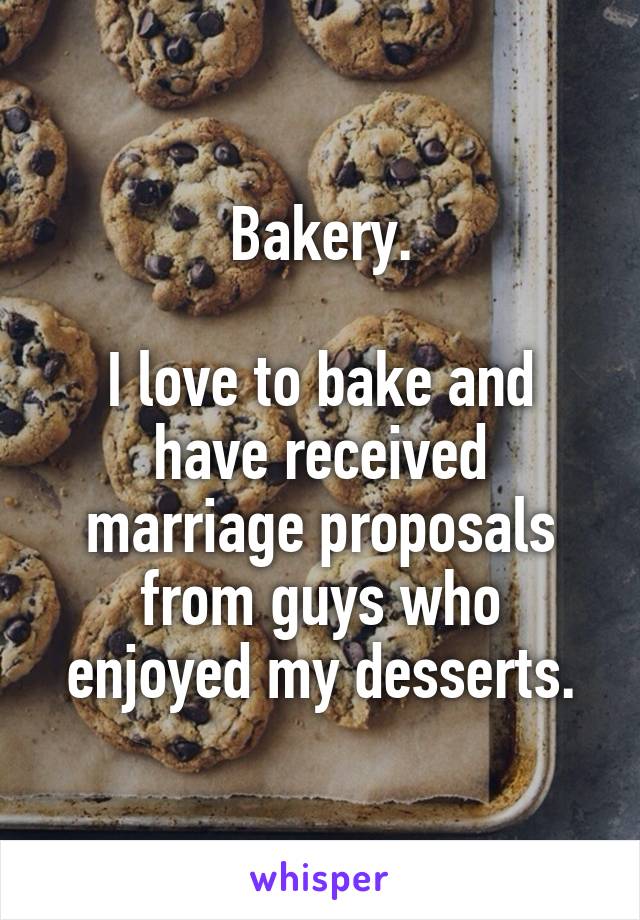 Bakery.

I love to bake and have received marriage proposals from guys who enjoyed my desserts.