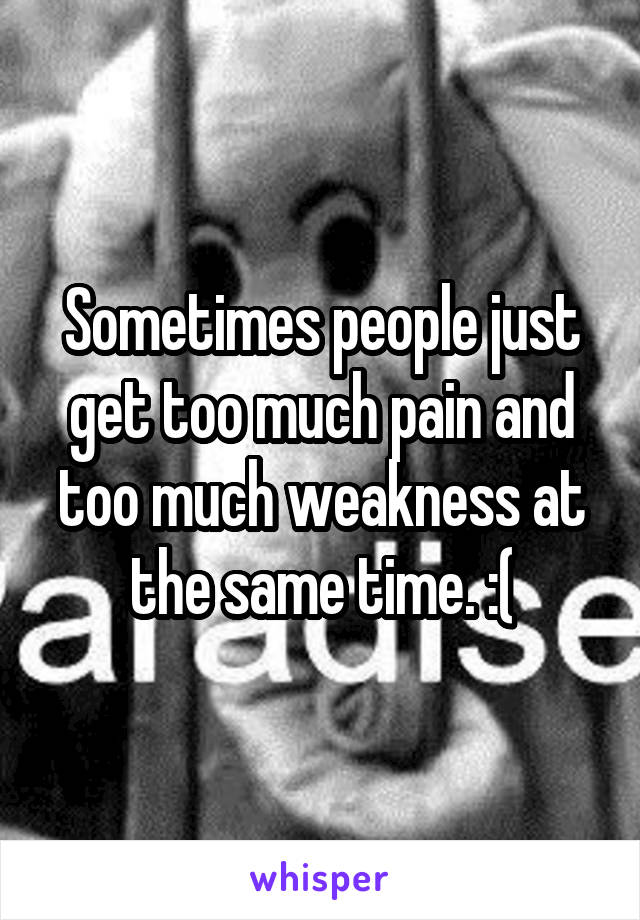 Sometimes people just get too much pain and too much weakness at the same time. :(