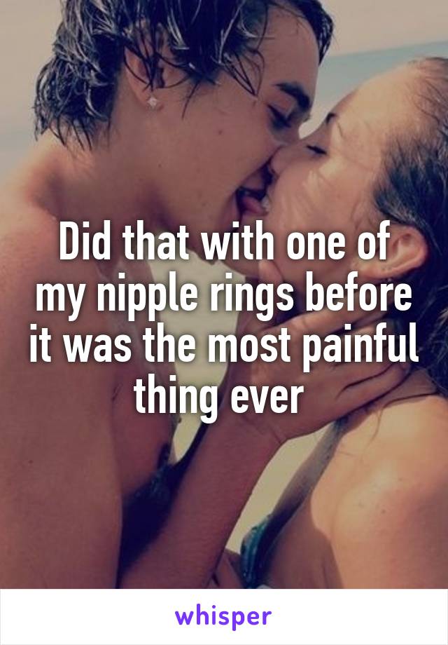 Did that with one of my nipple rings before it was the most painful thing ever 