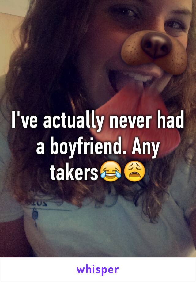 I've actually never had a boyfriend. Any takers😂😩