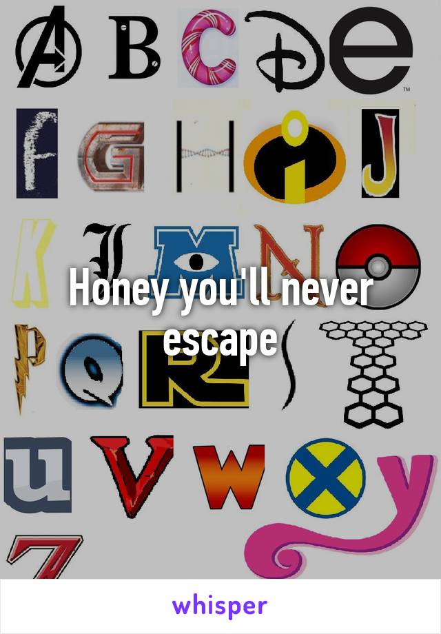 Honey you'll never escape