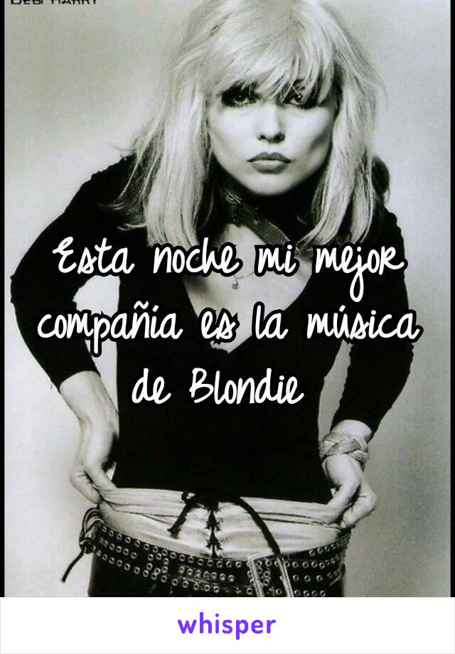 Esta noche mi mejor compañía es la música de Blondie 