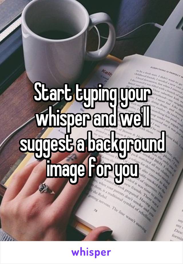 Start typing your whisper and we'll suggest a background image for you