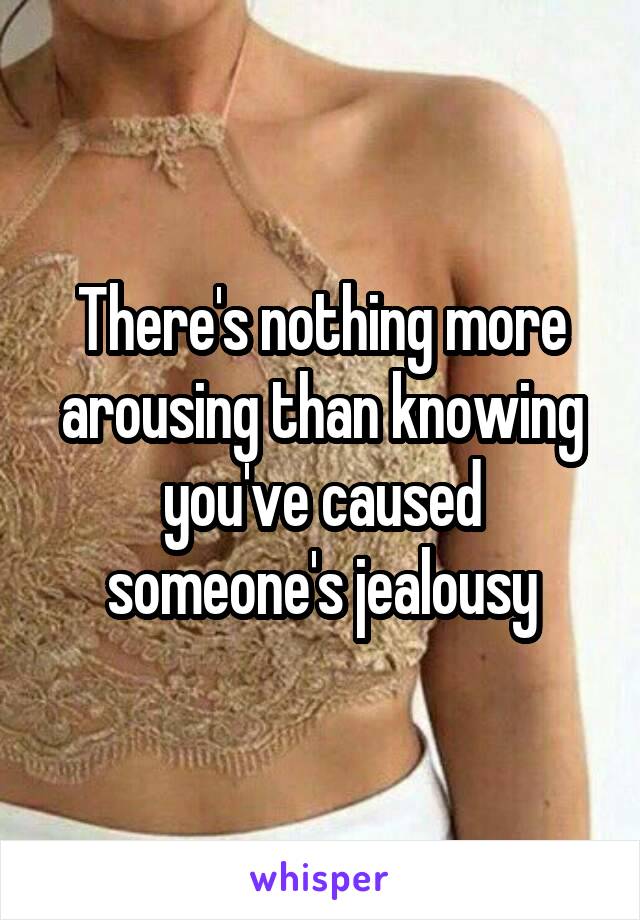 There's nothing more arousing than knowing you've caused someone's jealousy