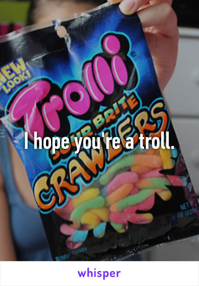 I hope you're a troll.