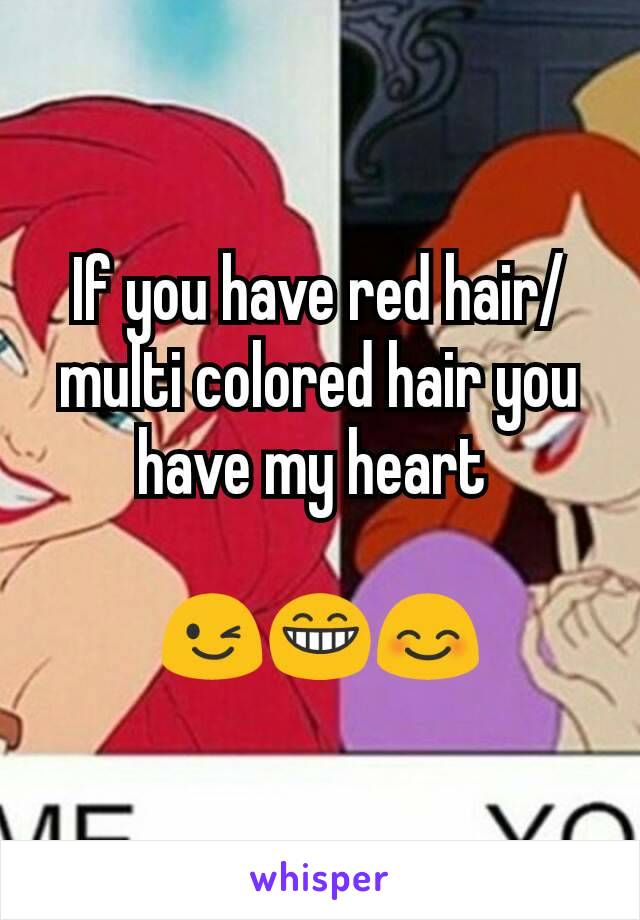 If you have red hair/multi colored hair you have my heart 

😉😁😊