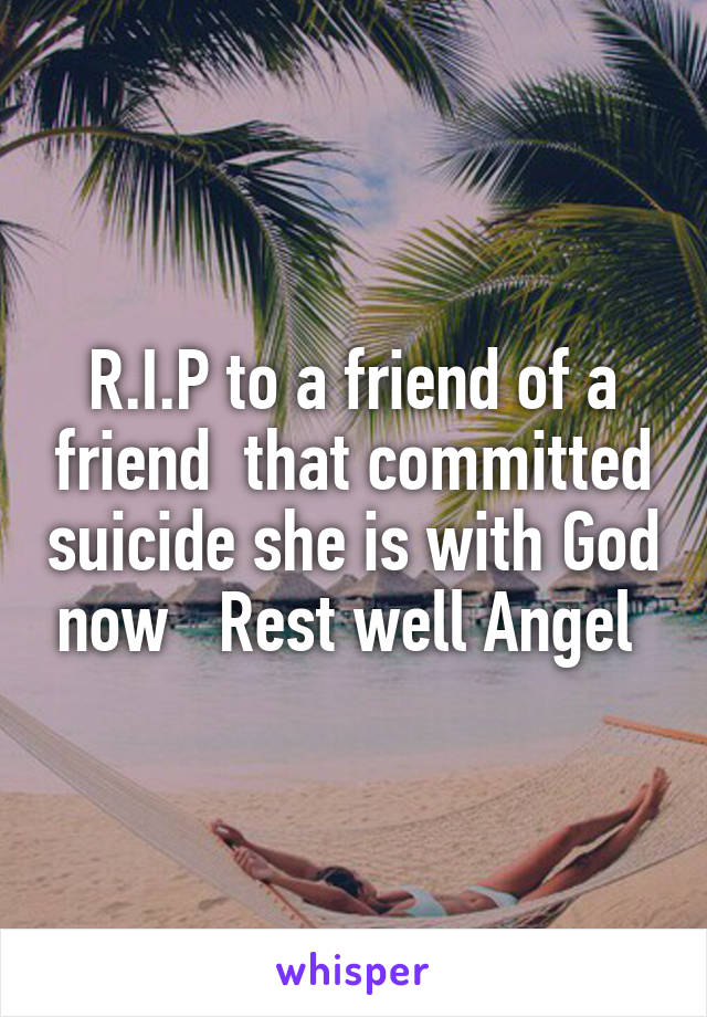 R.I.P to a friend of a friend  that committed suicide she is with God now   Rest well Angel 