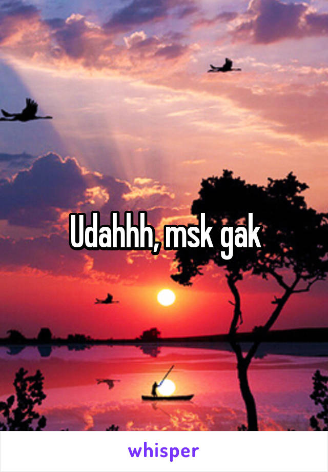 Udahhh, msk gak