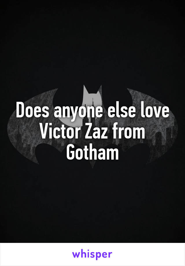 Does anyone else love Victor Zaz from Gotham