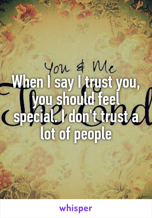 When I say I trust you, you should feel special. I don't trust a lot of people