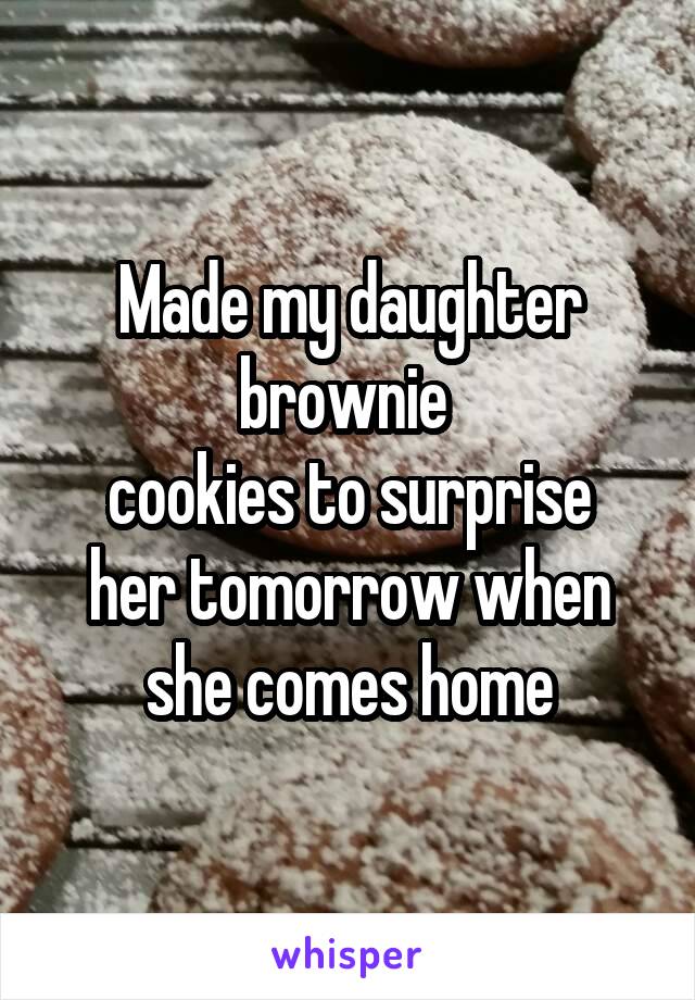 Made my daughter brownie 
cookies to surprise her tomorrow when she comes home