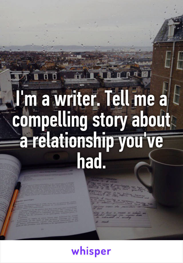 I'm a writer. Tell me a compelling story about a relationship you've had.