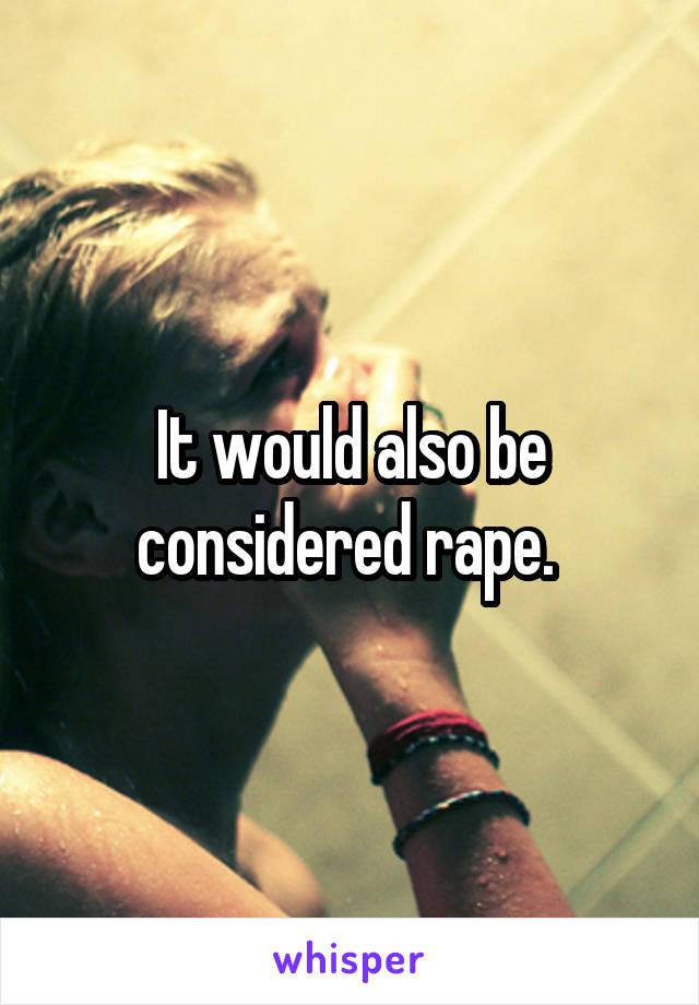 It would also be considered rape. 