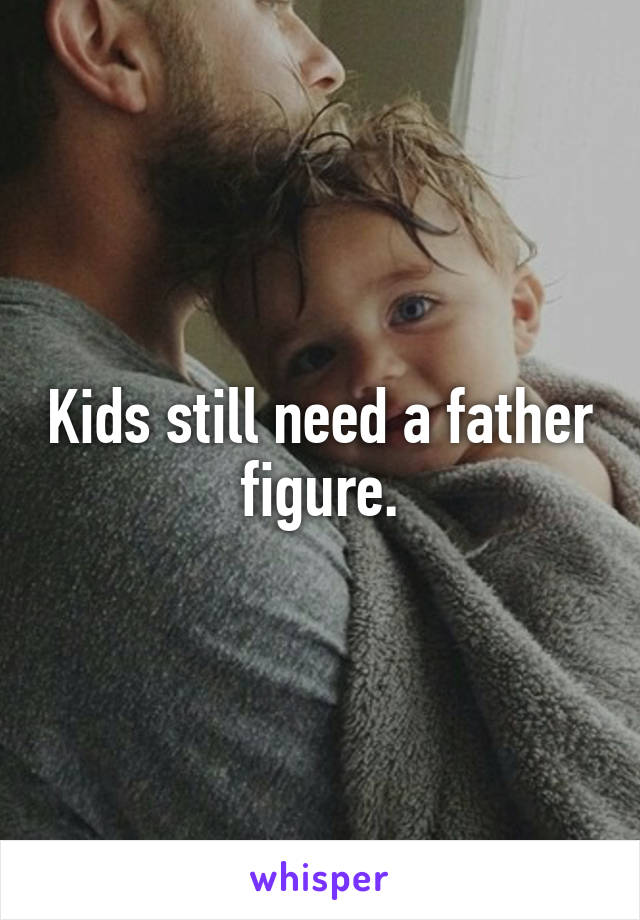 Kids still need a father figure.