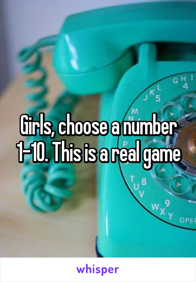 Girls, choose a number 1-10. This is a real game