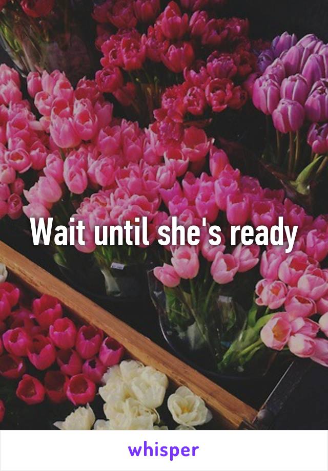 Wait until she's ready