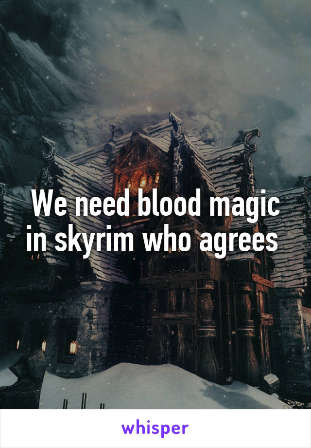 We need blood magic in skyrim who agrees 