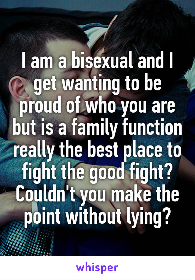 I am a bisexual and I get wanting to be proud of who you are but is a family function really the best place to fight the good fight? Couldn't you make the point without lying?