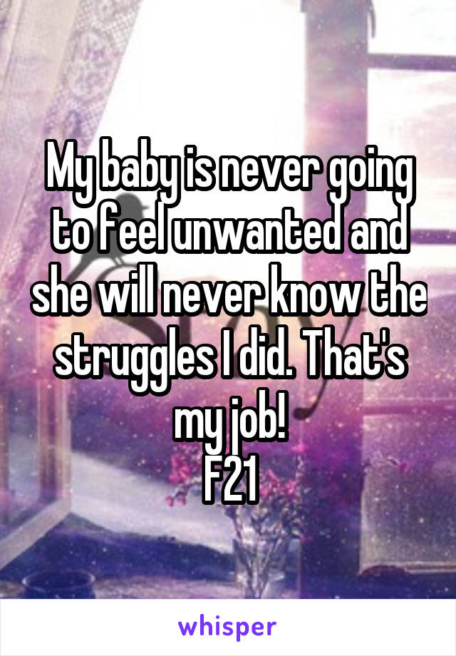 My baby is never going to feel unwanted and she will never know the struggles I did. That's my job!
F21