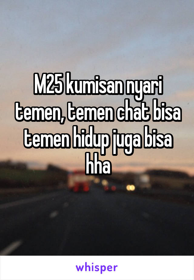 M25 kumisan nyari temen, temen chat bisa temen hidup juga bisa hha
