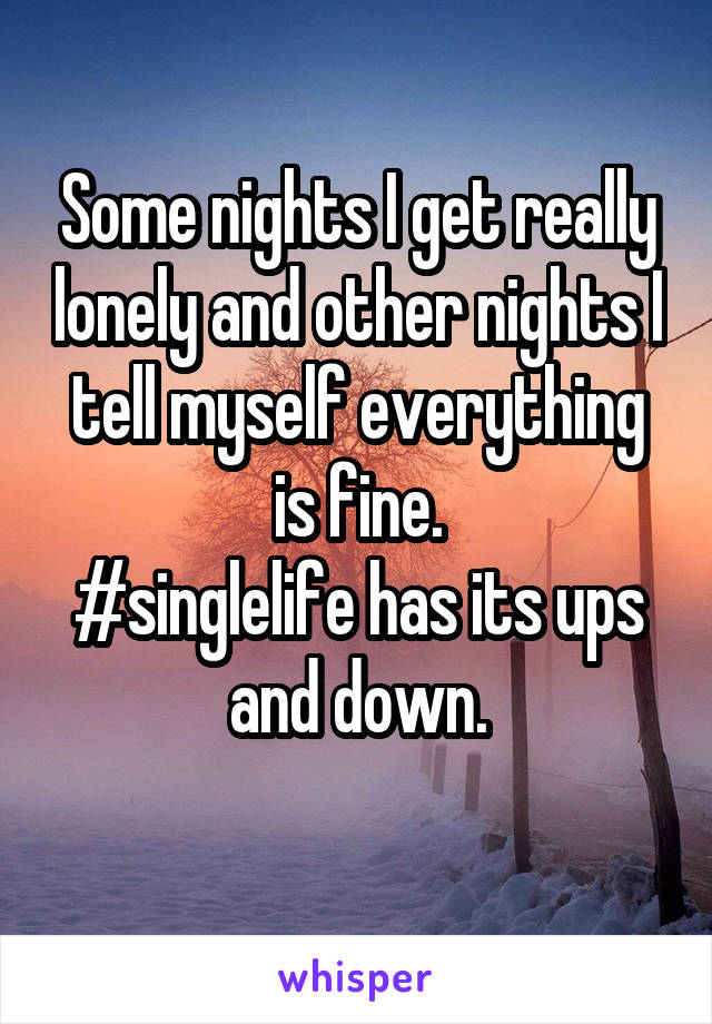 Some nights I get really lonely and other nights I tell myself everything is fine.
#singlelife has its ups and down.
