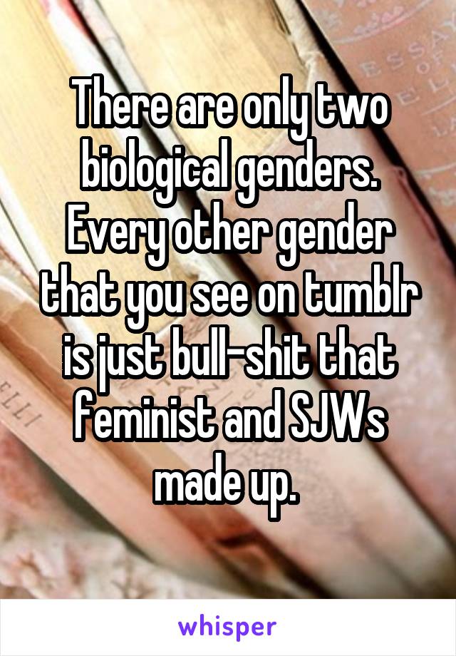 There are only two biological genders. Every other gender that you see on tumblr is just bull-shit that feminist and SJWs made up. 
