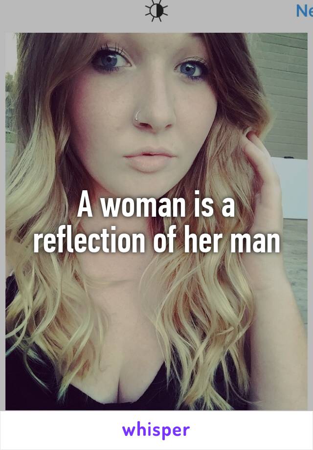 A woman is a reflection of her man