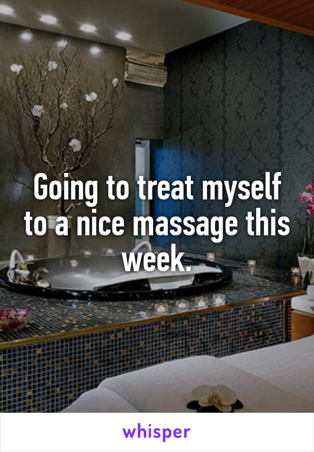 Going to treat myself to a nice massage this week.