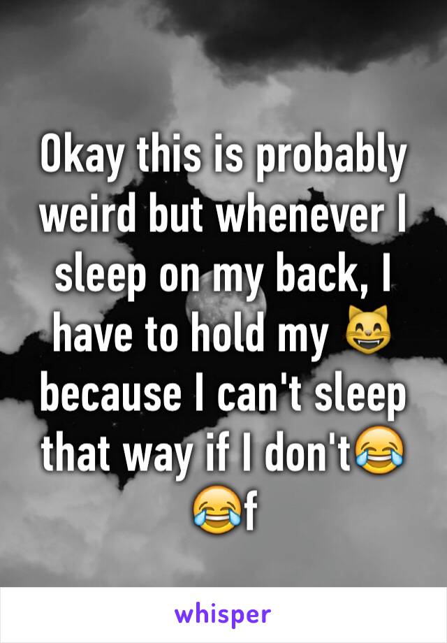 Okay this is probably weird but whenever I sleep on my back, I have to hold my 😸 because I can't sleep that way if I don't😂😂f