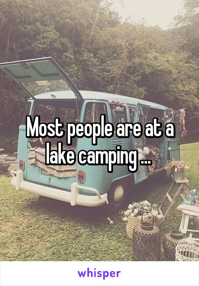 Most people are at a lake camping ... 