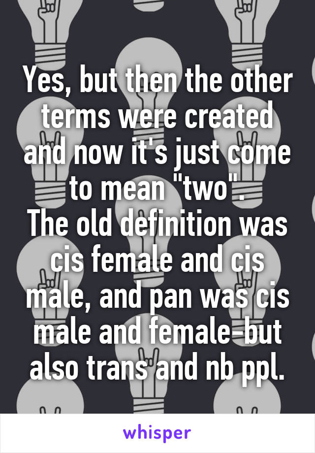 Yes, but then the other terms were created and now it's just come to mean "two".
The old definition was cis female and cis male, and pan was cis male and female-but also trans and nb ppl.