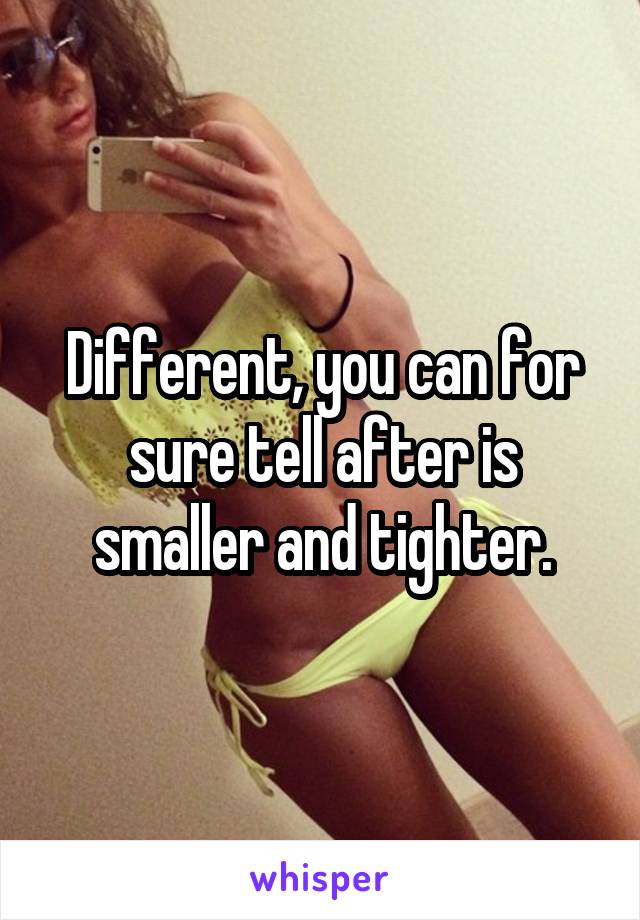 Different, you can for sure tell after is smaller and tighter.