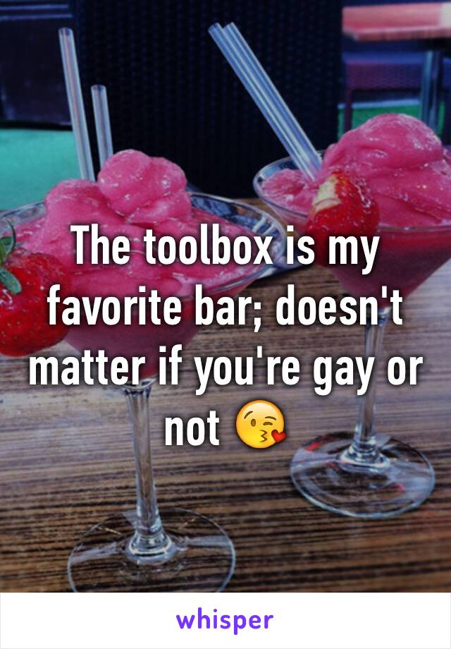 The toolbox is my favorite bar; doesn't matter if you're gay or not 😘