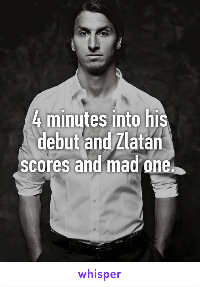 4 minutes into his debut and Zlatan scores and mad one. 